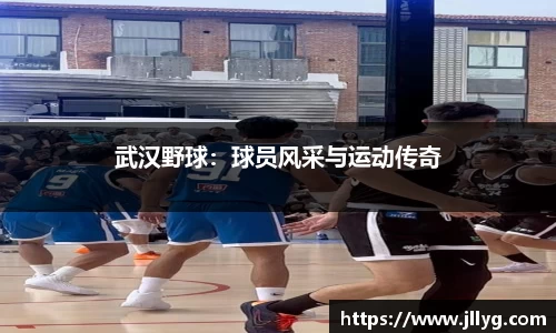 武汉野球：球员风采与运动传奇